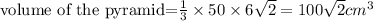 \text{volume of the pyramid=}\frac{1}{3}\times 50\times 6\sqrt2=100\sqrt2cm^3