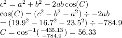 {c}^{2}  =  {a}^{2}  +  {b}^{2}  - 2ab \cos(C)  \\  \cos(C) = ( {c}^{2}  -  {b}^{2} -  {a}^{2}) \div  - 2ab \\  = ( {19.9}^{2}  -  {16.7}^{2}  -  {23.5}^{2}) \div  - 784.9 \\ C =   {\cos}^{ - 1} ( \frac{-435.13}{-784.9}) = 56.33