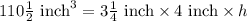 110\frac{1}{2}\text{ inch}^3=3\frac{1}{4}\text{ inch}\times 4\text{ inch}\times h