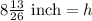 8\frac{13}{26}\text{ inch}=h