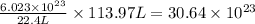 \frac{6.023\times 10^{23}}{22.4L}\times 113.97L=30.64\times 10^{23}