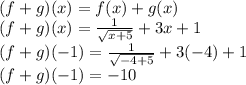(f+g)(x)=f(x)+g(x)\\(f+g)(x)=\frac{1}{\sqrt{x+5} } +3x+1\\(f+g)(-1)=\frac{1}{\sqrt{-4+5} } +3(-4)+1\\(f+g)(-1)=-10
