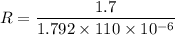 R=\dfrac{1.7}{1.792\times 110\times 10^{-6}}