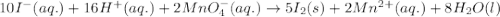 10I^-(aq.)+16H^+(aq.)+2MnO_4^-(aq.)\rightarrow 5I_2(s)+2Mn^{2+}(aq.)+8H_2O(l)