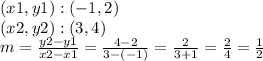(x1, y1): (- 1,2)\\(x2, y2) :( 3,4)\\m = \frac {y2-y1} {x2-x1} = \frac {4-2} {3 - (- 1)} = \frac {2} {3 + 1} = \frac {2} {4} = \frac {1} {2}