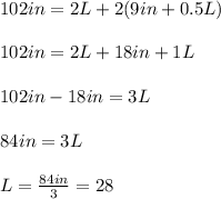102in=2L+2(9in+0.5L)\\\\102in=2L+18in+1L\\\\102in-18in=3L\\\\84in=3L\\\\L=\frac{84in}{3}=28