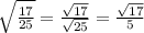 \sqrt{\frac{17}{25} }  = \frac{\sqrt{17} }{\sqrt{25}}  = \frac{\sqrt{17}}{5}