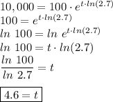 10,000=100\cdot e^{t\cdot ln(2.7)}\\100=e^{t\cdot ln(2.7)}\\ln\ 100=ln\ e^{t\cdot ln(2.7)}\\ln\ 100=t\cdot ln(2.7)\\\dfrac{ln\ 100}{ln\ 2.7}=t\\\\\boxed{4.6=t}