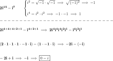 \bf 2i^{15}-i^7\qquad &#10;\begin{cases}&#10;i^2=\sqrt{-1}\cdot \sqrt{-1}\implies \sqrt{(-1)^2}\implies -1\\\\&#10;i^4=i^2\cdot i^2\implies -1\cdot -1\implies 1&#10;\end{cases}\\\\&#10;-----------------------------\\\\&#10;2i^{4+4+4+2+1}-i^{4+2+1}\implies 2i^4i^4i^4i^2i^1-i^4i^2i^1&#10;\\\\\\&#10;(2\cdot 1\cdot 1\cdot 1\cdot -1\cdot i)-(1\cdot -1\cdot i)\implies -2i-(-i)&#10;\\\\\\&#10;-2i+i\implies -i\implies \boxed{0-i}