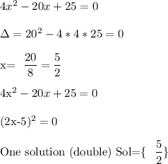4x^2-20x+25=0\\&#10;&#10;\Delta=20^2-4*4*25=0\\&#10;&#10;x= \dfrac{20}{8} = \dfrac{5}{2} \\&#10;&#10;4x^2-20x+25=0\\&#10;&#10;(2x-5)^2=0\\&#10;&#10;\mbox{One solution (double) Sol=\{ \dfrac{5}{2} \}}&#10;&#10;&#10;
