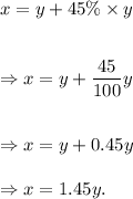 x=y+45\%\times y\\\\\\\Rightarrow x=y+\dfrac{45}{100}y\\\\\\\Rightarrow x=y+0.45y\\\\\Rightarrow x=1.45y.