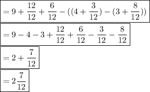 \boxed {=9 +\frac{12}{12} + \frac{6}{12} - ((4 +\frac{3}{12})  - (3 +\frac{8}{12})) }\\\boxed {=9-4-3 +\frac{12}{12}+\frac{6}{12} -\frac{3}{12} -\frac{8}{12} }\\\boxed {= 2+\frac{7}{12} }\\\boxed {=2\frac{7}{12} }