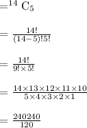 \begin{array}{l}{=^{14} \mathrm{C}_{5}} \\\\ {=\frac{14 !}{(14-5) ! 5 !}} \\\\ {=\frac{14 !}{9 ! \times 5 !}} \\\\ {=\frac{14 \times 13 \times 12 \times 11 \times 10}{5 \times 4 \times 3 \times 2 \times 1}} \\\\ {=\frac{240240}{120}}\end{array}