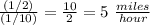 \frac{(1/2)}{(1/10)} =\frac{10}{2} = 5\ \frac{miles}{hour}