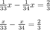 \begin{array}{l}{\frac{1}{33} x-\frac{1}{34} x=\frac{2}{3}} \\\\ {\frac{x}{33}-\frac{x}{34}=\frac{2}{3}}\end{array}