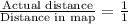 \frac{\text{Actual distance}}{\text{Distance in map}}=\frac{1}{1}