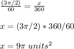 \frac{(3\pi/2)}{60} =\frac{x}{360}\\ \\x=(3\pi/2)*360/60\\ \\x=9\pi \ units^{2}