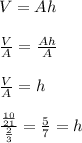 V=Ah\\\\\frac{V}{A}=\frac{Ah}{A}  \\\\\frac{V}{A}= h\\\\\frac{\frac{10}{21} }{\frac{2}{3} }=\frac{5}{7}  =h\\