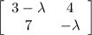 \left[\begin{array}{cc}3-\lambda&4\\7&-\lambda\end{array}\right]
