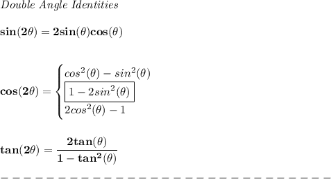 \bf \textit{Double Angle Identities}&#10;\\ \quad \\&#10;sin(2\theta)=2sin(\theta)cos(\theta)&#10;\\ \quad \\\\&#10;cos(2\theta)=&#10;\begin{cases}&#10;cos^2(\theta)-sin^2(\theta)\\&#10;\boxed{1-2sin^2(\theta)}\\&#10;2cos^2(\theta)-1&#10;\end{cases}&#10;\\ \\\\&#10;tan(2\theta)=\cfrac{2tan(\theta)}{1-tan^2(\theta)}\\\\&#10;-----------------------------\\\\