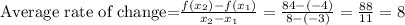 \text{Average rate of change=}\frac{f(x_2)-f(x_1)}{x_2-x_1}=\frac{84-(-4)}{8-(-3)}=\frac{88}{11}=8