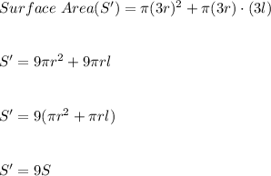 Surface\ Area(S')=\pi (3r)^2+\pi (3r)\cdot (3l)\\\\\\S'=9\pi r^2+9\pi rl\\\\\\S'=9 (\pi r^2+\pi rl)\\\\\\S'=9 S