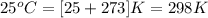 25^oC=[25+273]K=298K