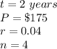 t=2\ years\\ P=\$175\\ r=0.04\\n=4