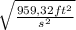 \sqrt{\frac{959,32ft^{2} }{s^{2} } }