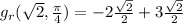 g_{r}(\sqrt{2},\frac{\pi}{4})=-2\frac{\sqrt{2}}{2}+3\frac{\sqrt{2}}{2}