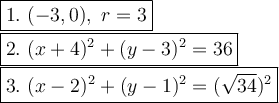 \large\boxed{1.\ (-3, 0),\ r = 3}\\\boxed{2.\ (x+4)^2+(y-3)^2=36}\\\boxed{3.\ (x-2)^2+(y-1)^2=(\sqrt{34})^2}