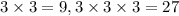 3 \times 3= 9 , 3 \times 3 \times 3 = 27