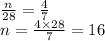 \frac{n}{28}  =  \frac{4}{7}  \\  n = \frac{4 \times 28}{7}  = 16