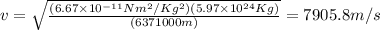 v=\sqrt{\frac{(6.67\times10^{-11}Nm^2/Kg^2)(5.97\times10^{24}Kg)}{(6371000m)}}=7905.8m/s
