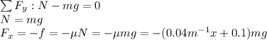 \sum F_y: N-mg=0\\N=mg\\F_{x}=-f=-\mu N=-\mu mg=-(0.04m^{-1}x+0.1) mg