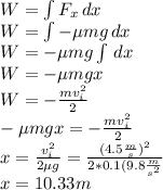W=\int\limits F_x\, dx \\W=\int\limits -\mu mg\, dx \\W=-\mu mg \int\limits\, dx \\W=-\mu mgx\\W=-\frac{mv_i^2}{2}\\-\mu mgx=-\frac{mv_i^2}{2}\\x=\frac{v_i^2}{2\mu g}=\frac{(4.5\frac{m}{s})^2}{2*0.1(9.8\frac{m}{s^2}}\\x=10.33m