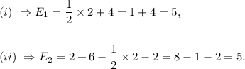(i)~\Rightarrow E_1=\dfrac{1}{2}\times2+4=1+4=5,\\\\\\(ii)~\Rightarrow E_2=2+6-\dfrac{1}{2}\times2-2=8-1-2=5.