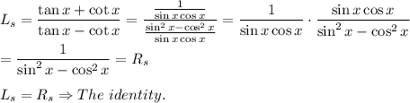 L_s=\dfrac{\tan x+\cot x}{\tan x-\cot x}=\dfrac{\frac{1}{\sin x\cos x}}{\frac{\sin^2x-\cos^2x}{\sin x\cos x}}=\dfrac{1}{\sin x\cos x}\cdot\dfrac{\sin x\cos x}{\sin^2x-\cos^2x}\\\\=\dfrac{1}{\sin^2x-\cos^2x}=R_s\\\\L_s=R_s\Rightarrow The\ identity.