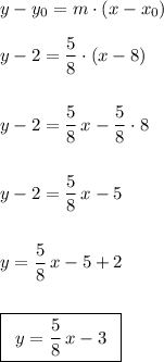 y-y_{0}=m\cdot (x-x_{0})\\\\ y-2=\dfrac{5}{8}\cdot (x-8)\\\\\\ y-2=\dfrac{5}{8}\,x-\dfrac{5}{8}\cdot 8\\\\\\ y-2=\dfrac{5}{8}\,x-5\\\\\\ y=\dfrac{5}{8}\,x-5+2\\\\\\ \boxed{\begin{array}{c} y=\dfrac{5}{8}\,x-3 \end{array}}