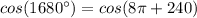 cos(1680^{\circ})=cos(8\pi +240)