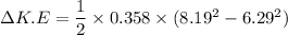 \Delta K.E=\dfrac{1}{2}\times0.358\times(8.19^2-6.29^2)