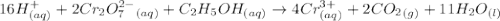 16H^+_{(aq)}+2Cr_2O_7^{2-}_{(aq)}+C_2H_5OH_{(aq)}\rightarrow 4Cr^{3+}_{(aq)}+2CO_2_{(g)}+11H_2O_{(l)}