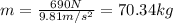 m=\frac{690N}{9.81m/s^{2}}=70.34kg