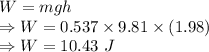 W=mgh\\\Rightarrow W=0.537\times 9.81\times (1.98)\\\Rightarrow W=10.43\ J