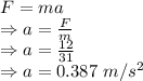 F=ma\\\Rightarrow a=\frac{F}{m}\\\Rightarrow a=\frac{12}{31}\\\Rightarrow a=0.387\ m/s^2