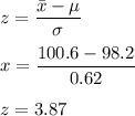 z=\dfrac{\bar{x}-\mu}{\sigma}\\\\x=\dfrac{100.6-98.2}{0.62}\\\\z=3.87