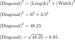 \textrm{(Diagonal)}^{2}=\textrm{(Length)}^{2}+\textrm{(Width)}^{2}\\\\ \textrm{(Diagonal)}^{2}=6^{2}+3.5^{2}\\\\ \textrm{(Diagonal)}^{2}=48.25\\\\ \textrm{(Diagonal)}=\sqrt{48.25}=6.95
