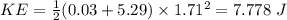 KE = \frac{1}{2}(0.03 + 5.29)\times 1.71^{2} = 7.778\ J