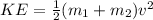 KE = \frac{1}{2}(m_{1} + m_{2})v^{2}