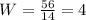 W= \frac{56}{14}= 4